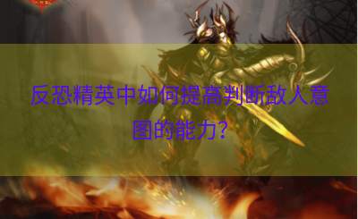 反恐精英中如何提高判断敌人意图的能力？
