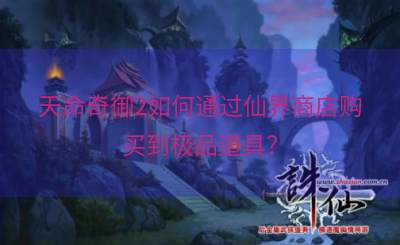 天命奇御2如何通过仙界商店购买到极品道具？