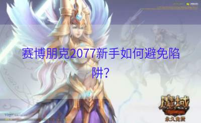 赛博朋克2077新手如何避免陷阱？