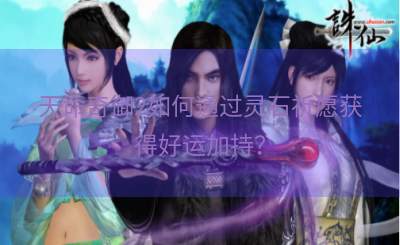 天命奇御2如何通过灵石祈愿获得好运加持？