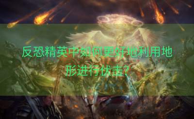 反恐精英中如何更好地利用地形进行伏击？