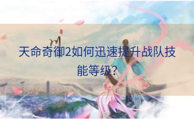 天命奇御2如何迅速提升战队技能等级？