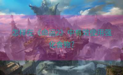 怎样在《命运2》中有效使用强化食物？
