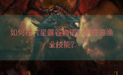 如何在《星露谷物语》中提高渔业技能？