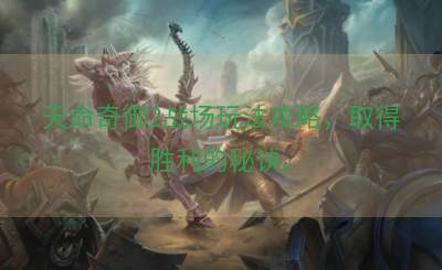 天命奇御2战场玩法攻略，取得胜利的秘诀。