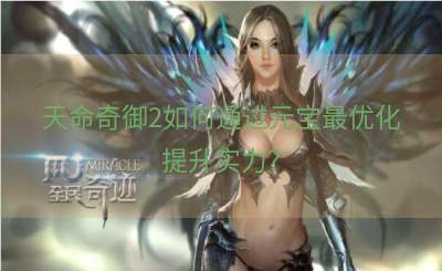 天命奇御2如何通过元宝最优化提升实力？