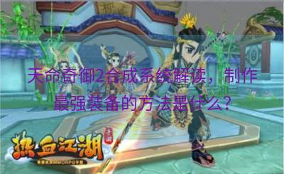 天命奇御2合成系统解读，制作最强装备的方法是什么？