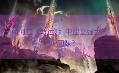 如何在《命运2》中建立强大的PvP团队？