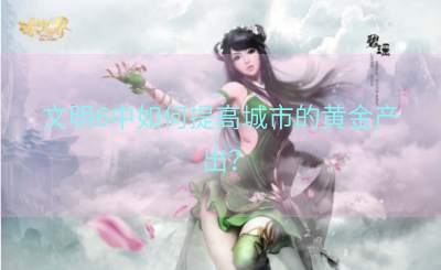 文明6中如何提高城市的黄金产出？