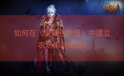 如何在《星露谷物语》中建立农场果蔬市场？