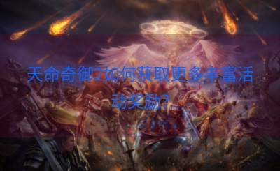 天命奇御2如何获取更多丰富活动奖励？