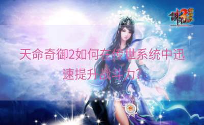 天命奇御2如何在传世系统中迅速提升战斗力？