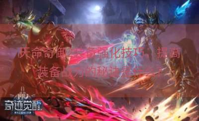 天命奇御2装备强化技巧，提高装备战力的秘诀是什么？