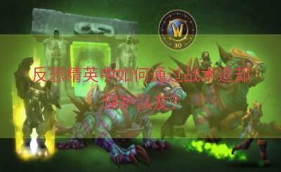 反恐精英中如何通过战术退却保护队友？
