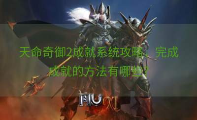 天命奇御2成就系统攻略，完成成就的方法有哪些？