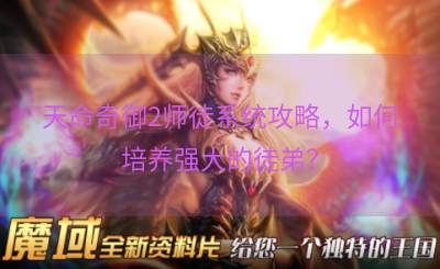 天命奇御2师徒系统攻略，如何培养强大的徒弟？