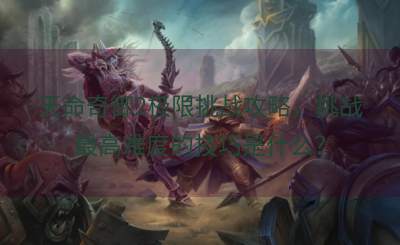 天命奇御2极限挑战攻略，挑战最高难度的技巧是什么？