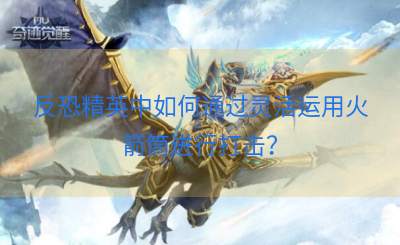 反恐精英中如何通过灵活运用火箭筒进行打击？