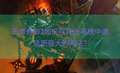 天命奇御2如何在阵法系统中激活更强大的阵法？