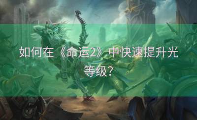 如何在《命运2》中快速提升光等级？