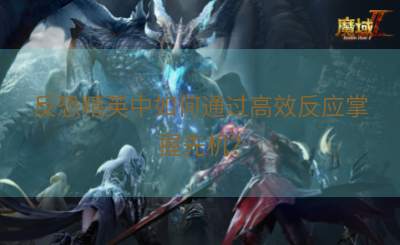 反恐精英中如何通过高效反应掌握先机？