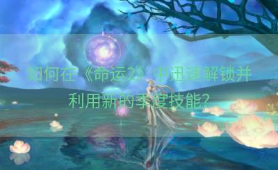 如何在《命运2》中迅速解锁并利用新的季度技能？