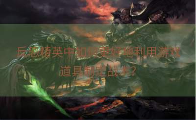 反恐精英中如何更好地利用游戏道具制定战术？