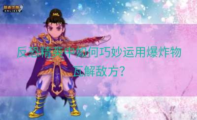 反恐精英中如何巧妙运用爆炸物瓦解敌方？