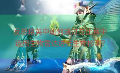 反恐精英中如何通过在比赛中运用生物雷达进行生物检测？