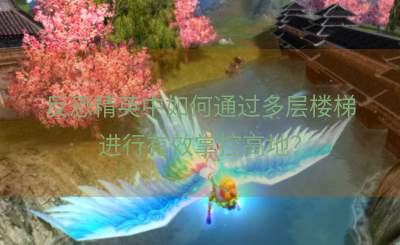 反恐精英中如何通过多层楼梯进行有效掌控高地？