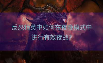 反恐精英中如何在夜晚模式中进行有效夜战？