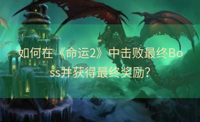 如何在《命运2》中击败最终Boss并获得最终奖励？