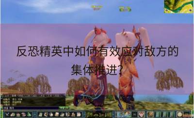 反恐精英中如何有效应对敌方的集体推进？