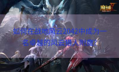 如何在战地风云2042中成为一名卓越的风云猎人附魔？