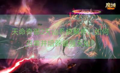 天命奇御2天仙系统解析，如何召唤并培养最强天仙？