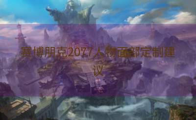 赛博朋克2077人物面部定制建议