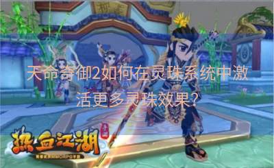 天命奇御2如何在灵珠系统中激活更多灵珠效果？