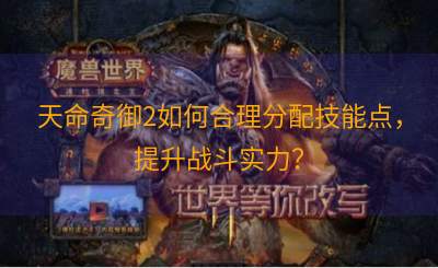 天命奇御2如何合理分配技能点，提升战斗实力？