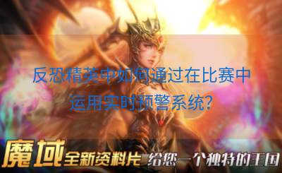 反恐精英中如何通过在比赛中运用实时预警系统？