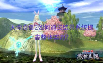天命奇御2如何通过结界系统提高整体实力？