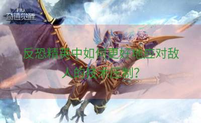 反恐精英中如何更好地应对敌人的技术压制？