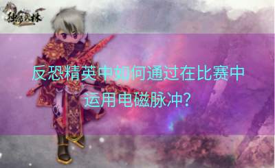 反恐精英中如何通过在比赛中运用电磁脉冲？