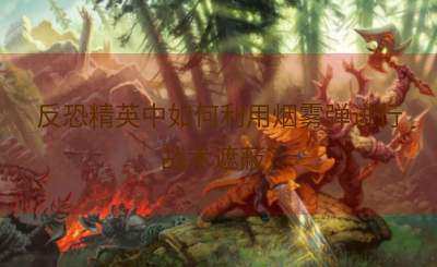 反恐精英中如何利用烟雾弹进行战术遮蔽？