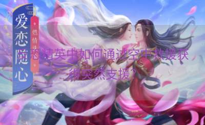 反恐精英中如何通过空中救援获得突然支援？