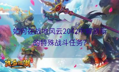 如何在战地风云2042中解锁新的特殊战斗任务？