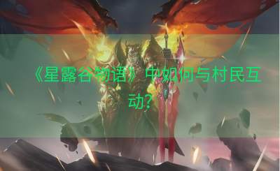 《星露谷物语》中如何与村民互动？
