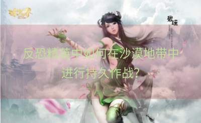 反恐精英中如何在沙漠地带中进行持久作战？