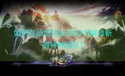 如何在战地风云2042中解锁新的特种部队？