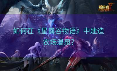 如何在《星露谷物语》中建造农场温泉？