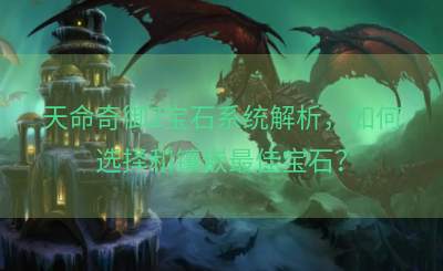 天命奇御2宝石系统解析，如何选择和镶嵌最佳宝石？
